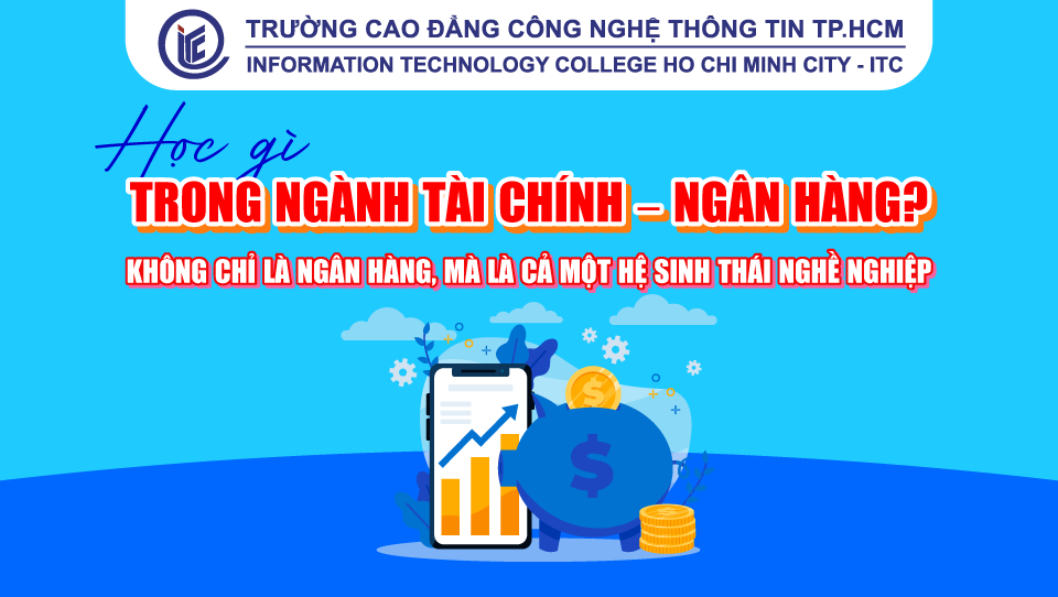 Học gì trong ngành Tài chính - Ngân hàng? Không chỉ là ngân hàng, mà là cả một hệ sinh thái nghề nghiệp
